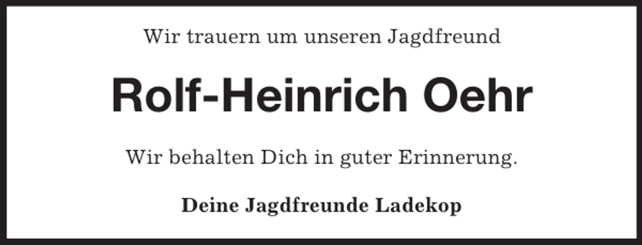 <p>Wir trauern um unseren Jagdfreund<br />Rolf-Heinrich Oehr<br />Wir behalten Dich in guter Erinnerung.<br />Deine Jagdfreunde Ladekop</p>
