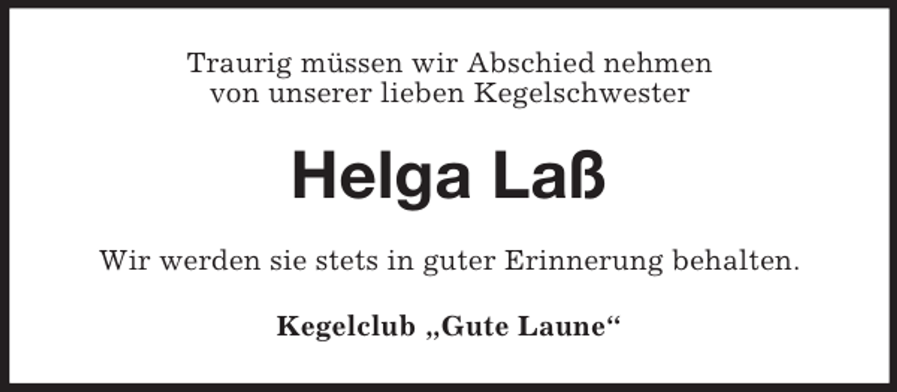 <p>Traurig müssen wir Abschied nehmen<br />von unserer lieben Kegelschwester<br />Helga Laß<br />Wir werden sie stets in guter Erinnerung behalten.<br />Kegelclub „Gute Laune“</p>