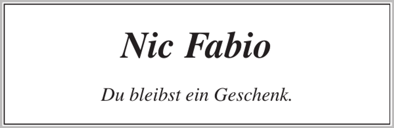 <p>Nic Fabio<br />Du bleibst ein Geschenk.</p>