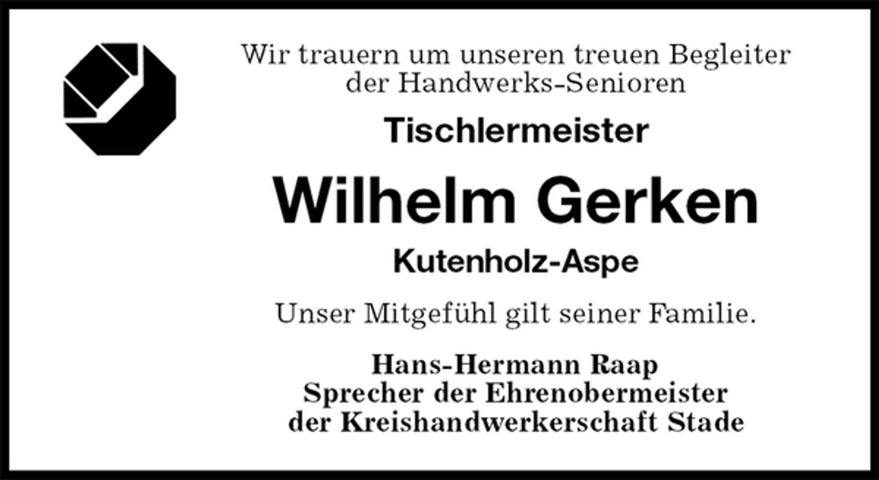 <p>Wir trauern um unseren treuen Begleiter<br />der Handwerks-Senioren<br />Tischlermeister<br />Wilhelm Gerken<br />Kutenholz-Aspe<br />Hans-Hermann Raap<br />Sprecher der Ehrenobermeister<br />der Kreishandwerkerschaft Stade<br />Unser Mitgefühl gilt seiner Familie.</p>