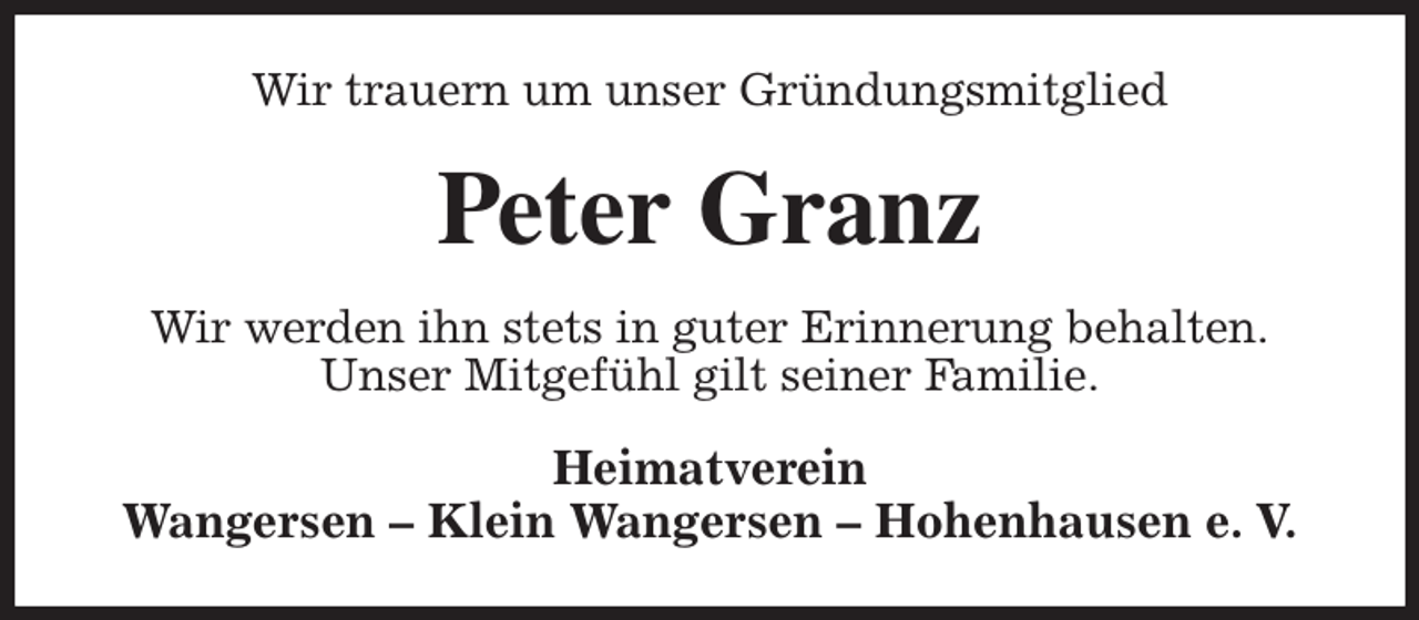 <p>Wir trauern um unser Gründungsmitglied<br />Peter Granz<br />Wir werden ihn stets in guter Erinnerung behalten.<br />Unser Mitgefühl gilt seiner Familie.<br />Heimatverein<br />Wangersen - Klein Wangersen - Hohenhausen e. V.</p>