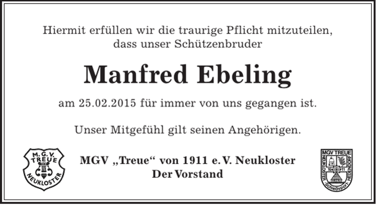 <p>Hiermit erfüllen wir die traurige Pflicht mitzuteilen,<br />dass unser Schützenbruder<br />Manfred Ebeling<br />am 25. 02. 2015 für immer von uns gegangen ist.<br />Unser Mitgefühl gilt seinen Angehörigen.</p><p>MGV "Treue" von 1911 e. V. Neukloster<br />Der Vorstand</p>