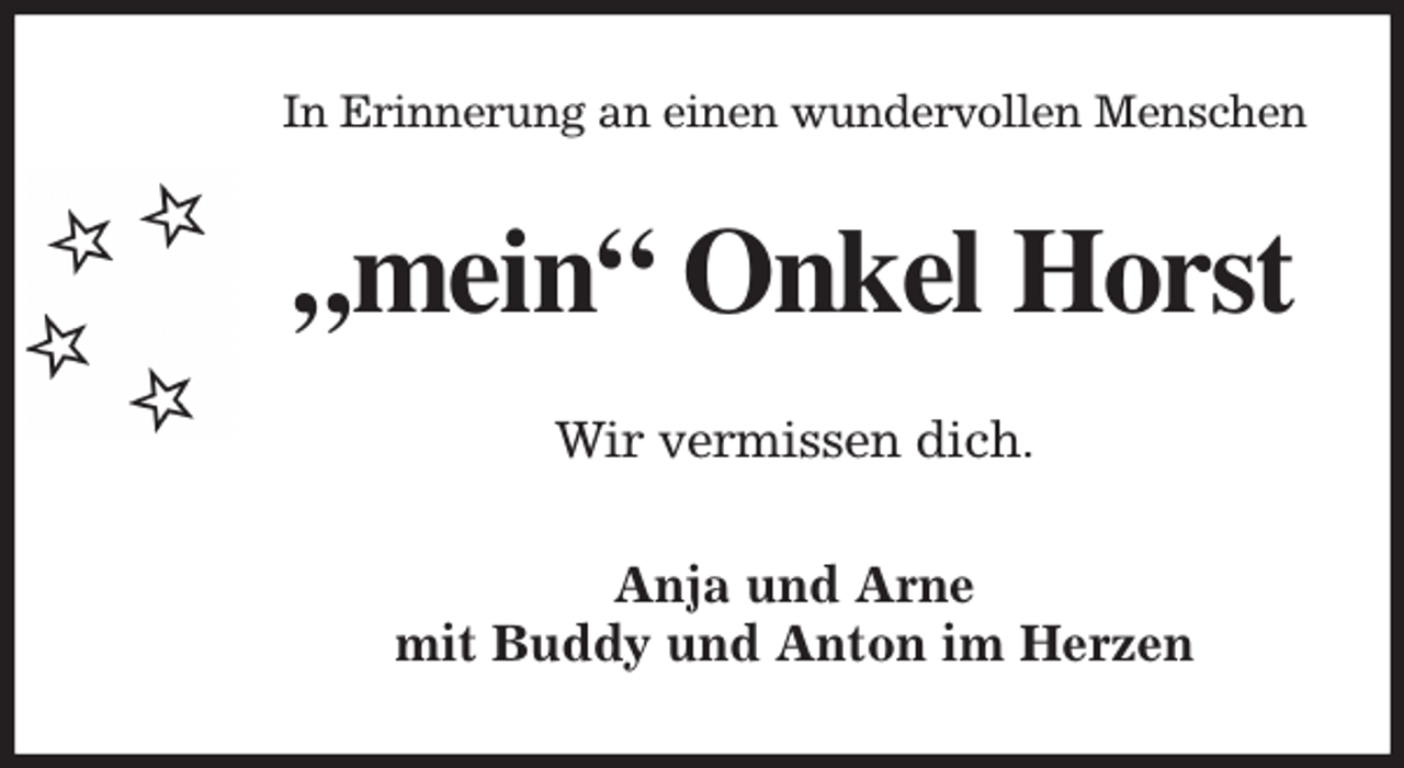<p>In Erinnerung an einen wundervollen Menschen<br />„mein“ Onkel Horst<br />Wir vermissen dich.<br />Anja und Arne<br />mit Buddy und Anton im Herzen</p>