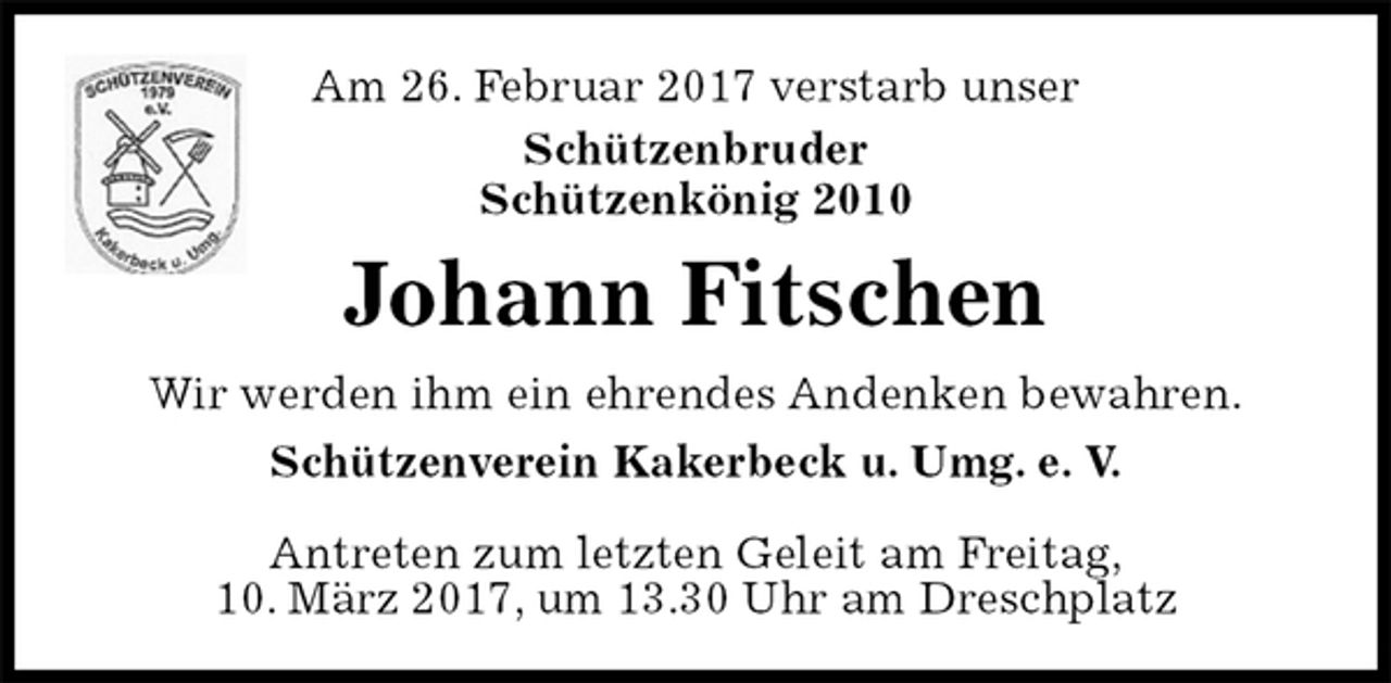 <p>Am 26. Februar 2017 verstarb unser<br />Schützenbruder<br />Schützenkönig 2010<br />Johann Fitschen<br />Wir werden ihm ein ehrendes Andenken bewahren.<br />Schützenverein Kakerbeck u. Umg. e. V.</p><p>Antreten zum letzten Geleit am Freitag,<br />10. März 2017, um 13.30 Uhr am Dreschplatz</p>