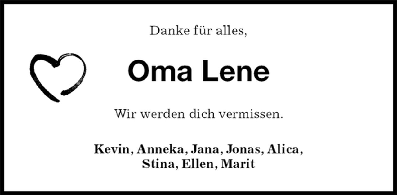 <p>Danke für alles,<br />Oma Lene<br />Wir werden dich vermissen.<br />Kevin, Anneka, Jana, Jonas, Alica,<br />Stina, Ellen, Marit</p>