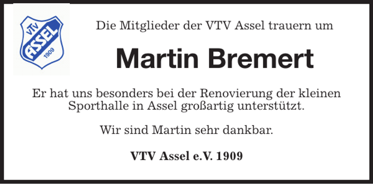 <p>Die Mitglieder der VTV Assel trauern um<br />Martin Bremert<br />Er hat uns besonders bei der Renovierung der kleinen Sporthalle in Assel großartig unterstützt.</p>
<p>Wir sind Martin sehr dankbar.<br />VTV Assel e.V. 1909</p>