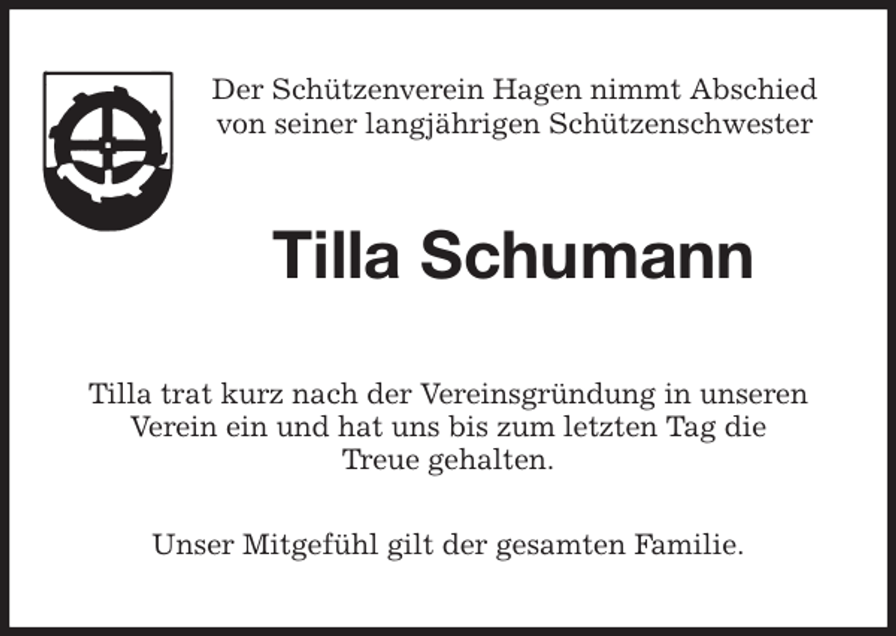 <p>Der Schützenverein Hagen nimmt Abschied<br />von seiner langjährigen Schützenschwester<br />Tilla Schumann<br />Tilla trat kurz nach der Vereinsgründung in unseren Verein ein und hat uns bis zum letzten Tag die<br />Treue gehalten.</p><p>Unser Mitgefühl gilt der gesamten Familie.</p>