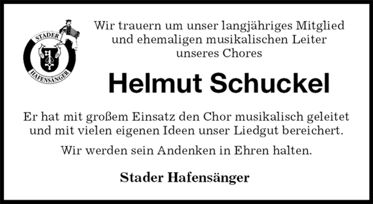 <p>Stader Hafensänger<br />Helmut Schuckel<br />Er hat mit großem Einsatz den Chor musikalisch geleitet und mit vielen eigenen Ideen unser Liedgut bereichert.<br />Wir werden sein Andenken in Ehren halten.<br />Wir trauern um unser langjähriges Mitglied<br />und ehemaligen musikalischen Leiter<br />unseres Chores</p>