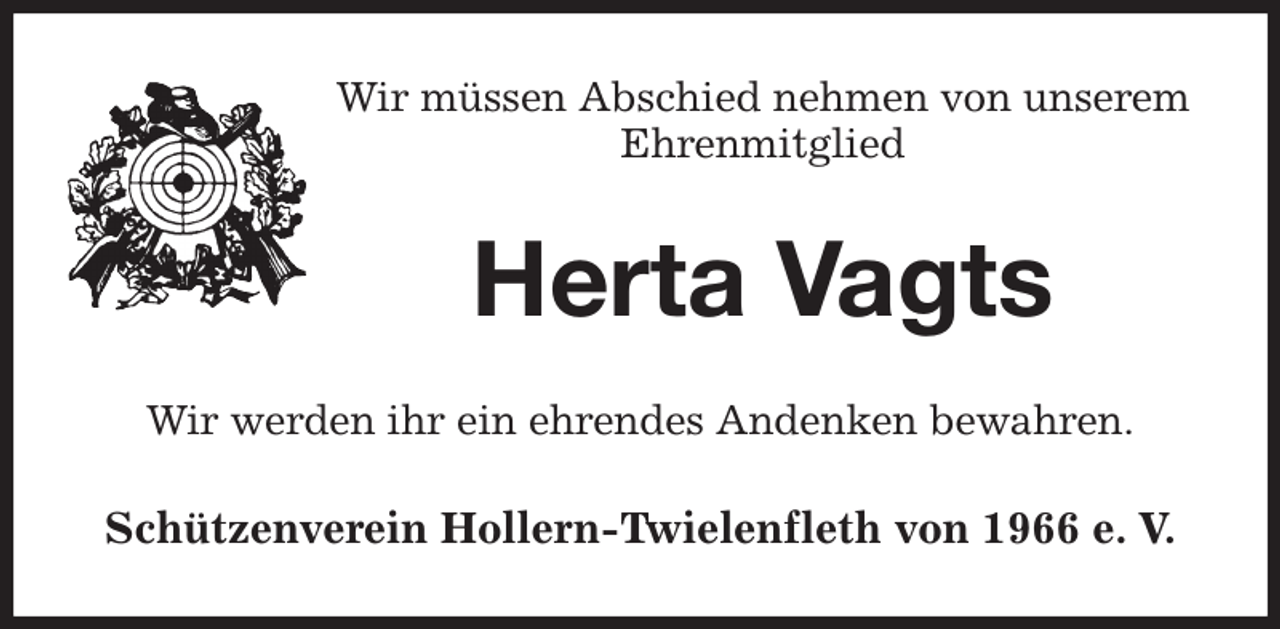 <p>Wir müssen Abschied nehmen von unserem<br />Ehrenmitglied<br />Herta Vagts<br />Wir werden ihr ein ehrendes Andenken bewahren.<br />Schützenverein Hollern-Twielenfleth von 1966 e. V.</p>