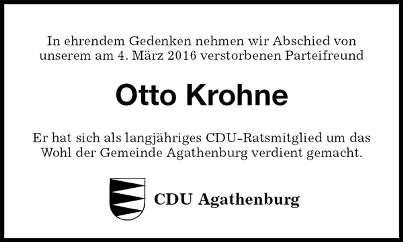 <p>In ehrendem Gedenken nehmen wir Abschied von<br />unserem am 4. März 2016 verstorbenen Parteifreund<br />Otto Krohne<br />Er hat sich als langjähriges CDU-Ratsmitglied um das Wohl der Gemeinde Agathenburg verdient gemacht.<br />CDU Agathenburg</p>