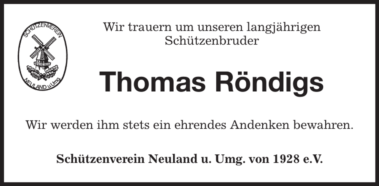 <p>Wir trauern um unseren langjährigen<br />Schützenbruder<br />Thomas Röndigs<br />Wir werden ihm stets ein ehrendes Andenken bewahren.<br />Schützenverein Neuland u. Umg. von 1928 e.V.</p>