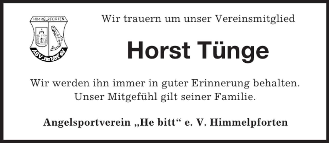 <p>Wir trauern um unser Vereinsmitglied<br />Horst Tünge<br />Wir werden ihn immer in guter Erinnerung behalten. Unser Mitgefühl gilt seiner Familie.<br />Angelsportverein „He bitt“ e. V. Himmelpforten</p>
