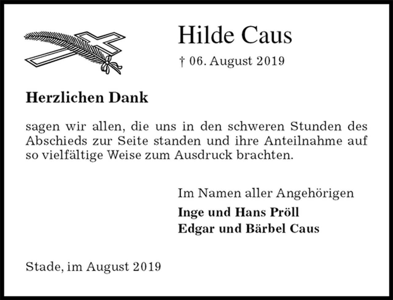 <p>Hilde Caus<br />† 06. August 2019<br />Herzlichen Dank</p><p>sagen wir allen, die uns in den schweren Stunden des Abschieds zur Seite standen und ihre Anteilnahme auf so vielfältige Weise zum Ausdruck brachten.<br />Im Namen aller Angehörigen<br />Inge und Hans Pröll<br />Edgar und Bärbel Caus<br />Stade, im August 2019</p>