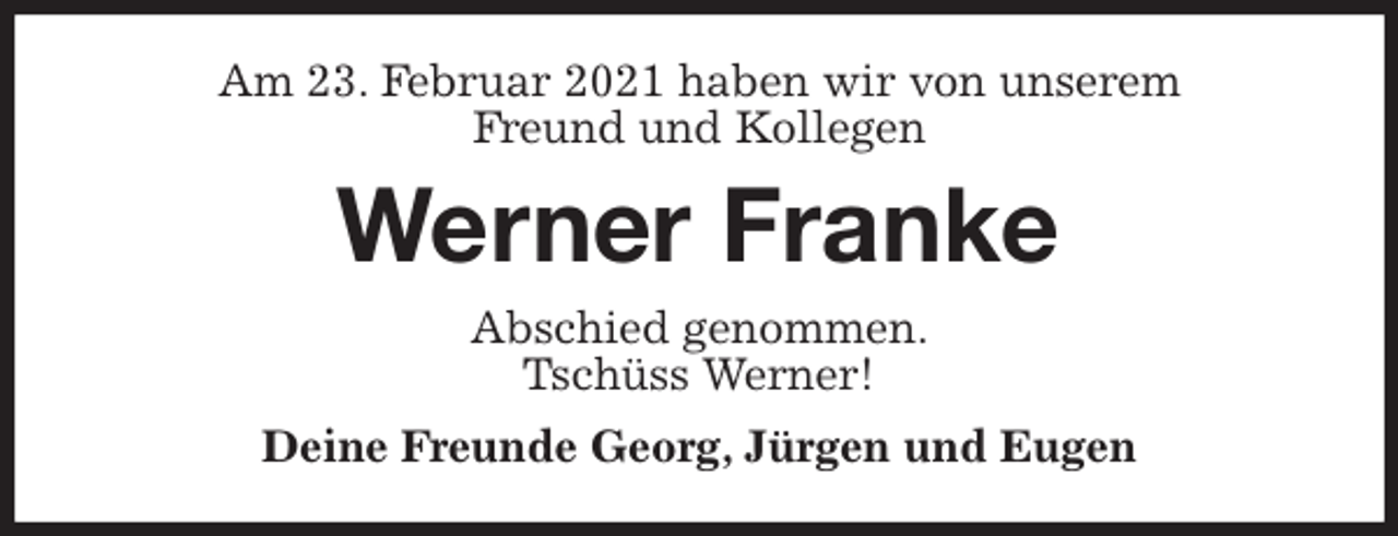 <p>Am 23. Februar 2021 haben wir von unserem<br />Freund und Kollegen<br />Werner Franke<br />Abschied genommen.<br />Tschüss Werner!<br />Deine Freunde Georg, Jürgen und Eugen</p>