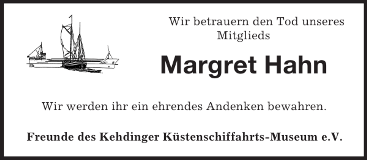 <p>Wir betrauern den Tod unseres<br />Mitglieds<br />Margret Hahn<br />Wir werden ihr ein ehrendes Andenken bewahren.</p><p>Freunde des Kehdinger Küstenschiffahrts-Museum e.V.</p>
