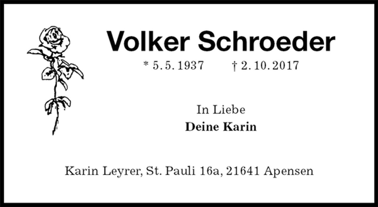 <p>Volker Schroeder<br />* 5. 5. 1937 † 2. 10. 2017<br />In Liebe<br />Deine Karin<br />Karin Leyrer, St. Pauli 16a, 21641 Apensen</p>