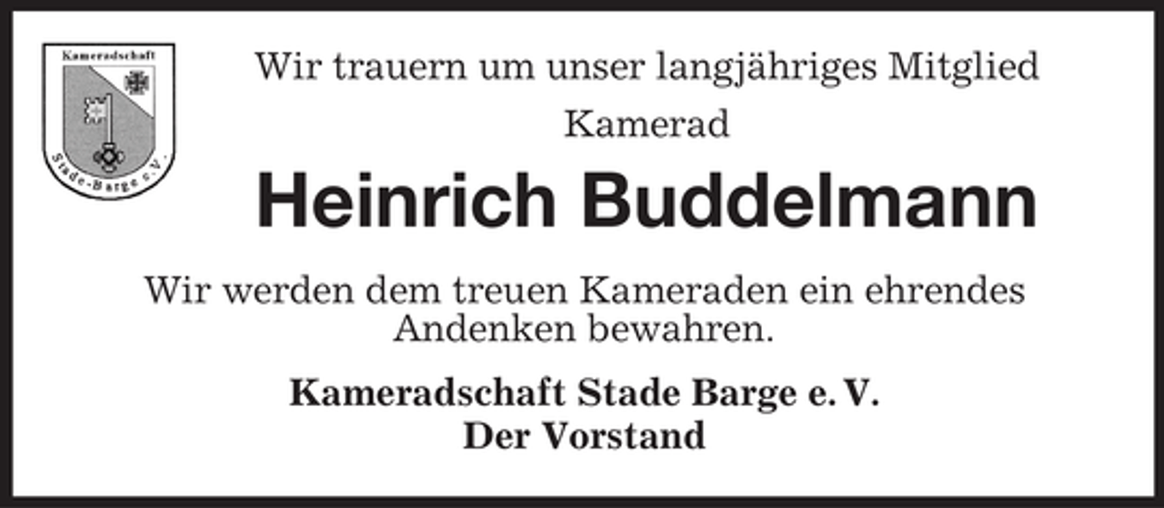 <p>Wir trauern um unser langjähriges Mitglied<br />Kamerad</p><p>Heinrich Buddelmann<br />Wir werden dem treuen Kameraden ein ehrendes<br />Andenken bewahren.<br />Kameradschaft Stade Barge e. V.<br />Der Vorstand</p>