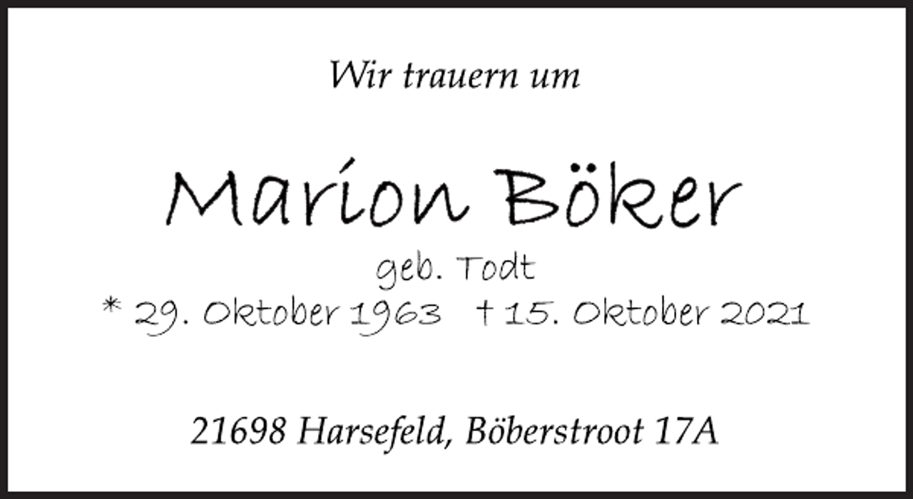 <p>Wir trauern um<br />Marion Böker<br />geb. Todt<br />* 29. Oktober 1963 † 15. Oktober 2021<br />21698 Harsefeld, Böberstroot 17A</p>
