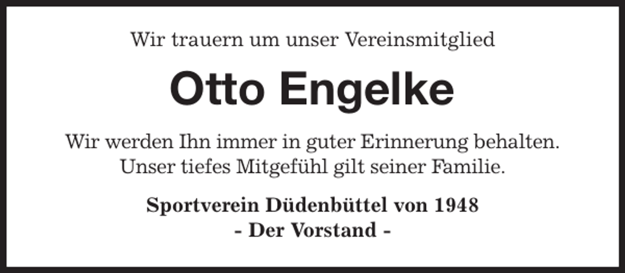 <p>Wir trauern um unser Vereinsmitglied<br />Otto Engelke<br />Wir werden Ihn immer in guter Erinnerung behalten.<br />Unser tiefes Mitgefühl gilt seiner Familie.<br />Sportverein Düdenbüttel von 1948<br />- Der Vorstand -</p>