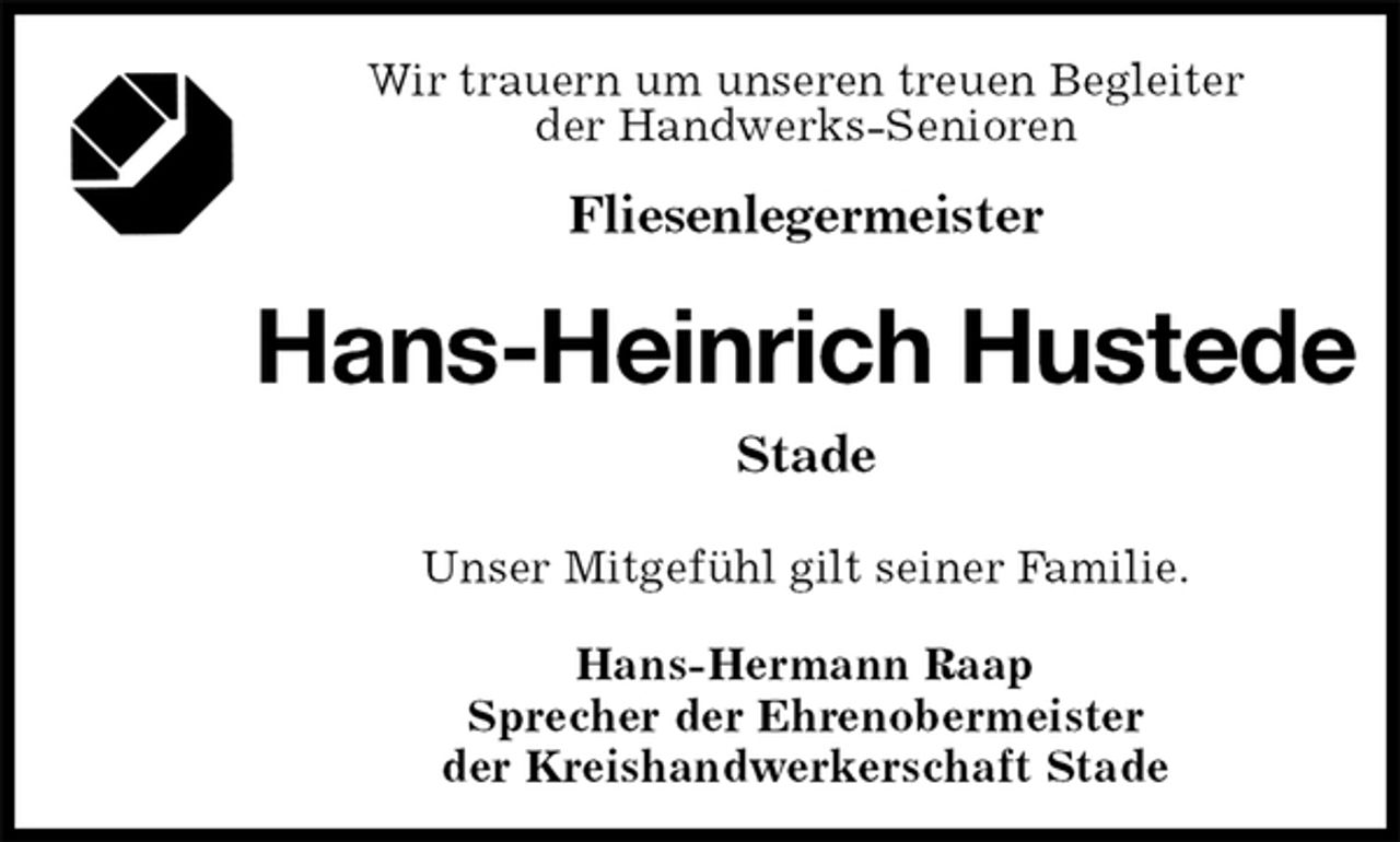 <p>Wir trauern um unseren treuen Begleiter<br />der Handwerks-Senioren</p><p>Fliesenlegermeister<br />Hans-Heinrich Hustede<br />Stade<br />Hans-Hermann Raap<br />Sprecher der Ehrenobermeister<br />der Kreishandwerkerschaft Stade<br />Unser Mitgefühl gilt seiner Familie.</p>