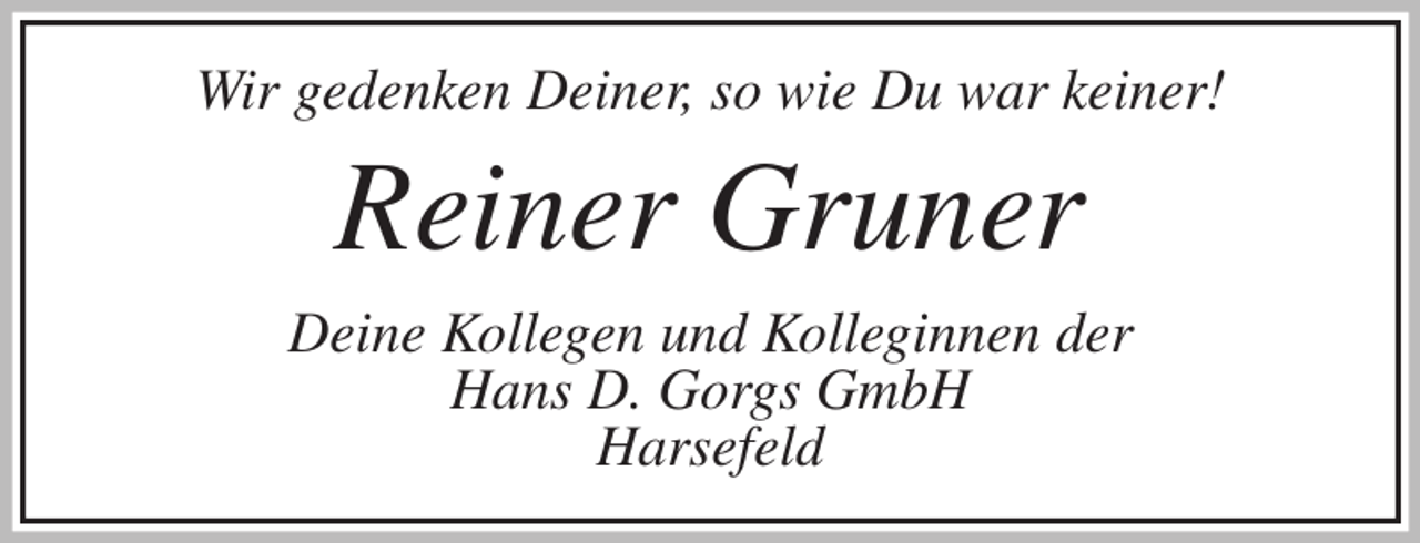 <p>Wir gedenken Deiner, so wie Du war keiner!<br />Reiner Gruner<br />Deine Kollegen und Kolleginnen der<br />Hans D. Gorgs GmbH<br />Harsefeld</p>