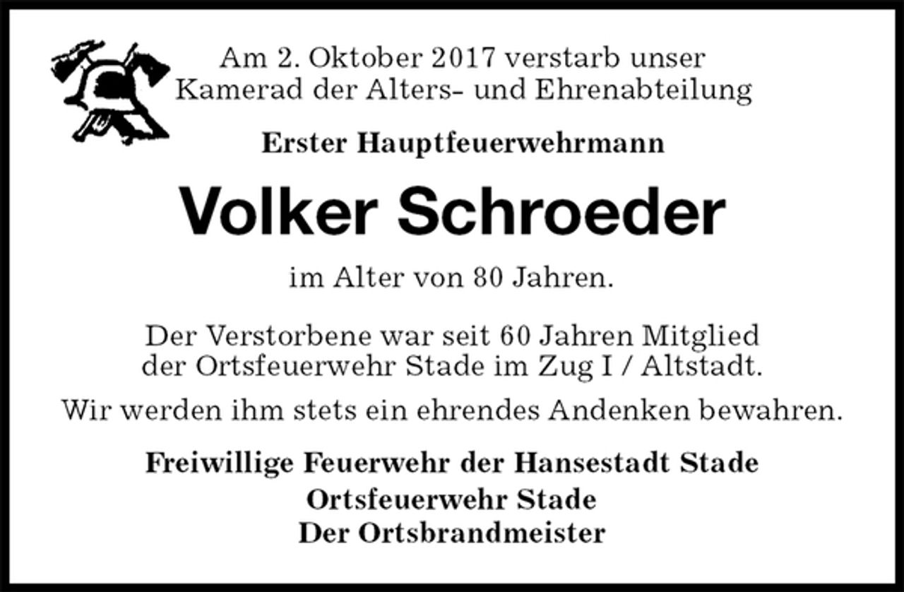 <p>Am 2. Oktober 2017 verstarb unser<br />Kamerad der Alters- und Ehrenabteilung<br />Erster Hauptfeuerwehrmann<br />Volker Schroeder<br />Freiwillige Feuerwehr der Hansestadt Stade<br />Ortsfeuerwehr Stade<br />Der Ortsbrandmeister<br />im Alter von 80 Jahren.<br />Der Verstorbene war seit 60 Jahren Mitglied<br />der Ortsfeuerwehr Stade im Zug I / Altstadt.<br />Wir werden ihm stets ein ehrendes Andenken bewahren.</p>