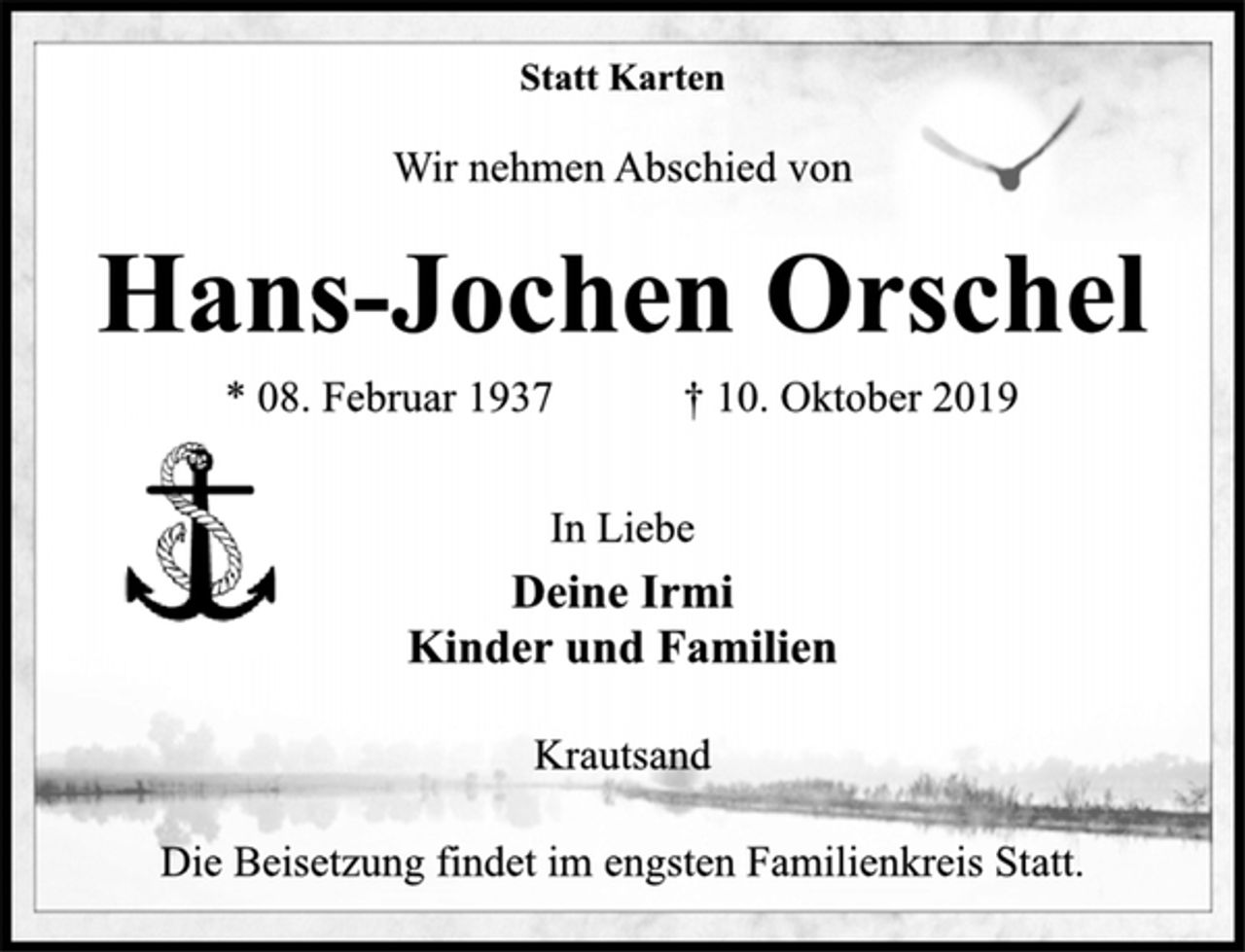 <p>Statt Karten<br />Wir nehmen Abschied von<br />Hans-Jochen Orschel<br />* 08. Februar 1937 † 10. Oktober 2019<br />In Liebe<br />Deine Irmi<br />Kinder und Familien<br />Krautsand<br />Die Beisetzung findet im engsten Familienkreis Statt.</p>
