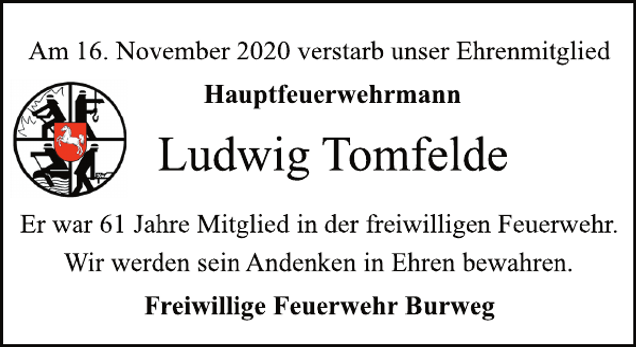 <p>Am 16. November 2020 verstarb unser Ehrenmitglied<br />Hauptfeuerwehrmann<br />Ludwig Tomfelde<br />Er war 61 Jahre Mitglied in der freiwilligen Feuerwehr.<br />Wir werden sein Andenken in Ehren bewahren.<br />Freiwillige Feuerwehr Burweg</p>