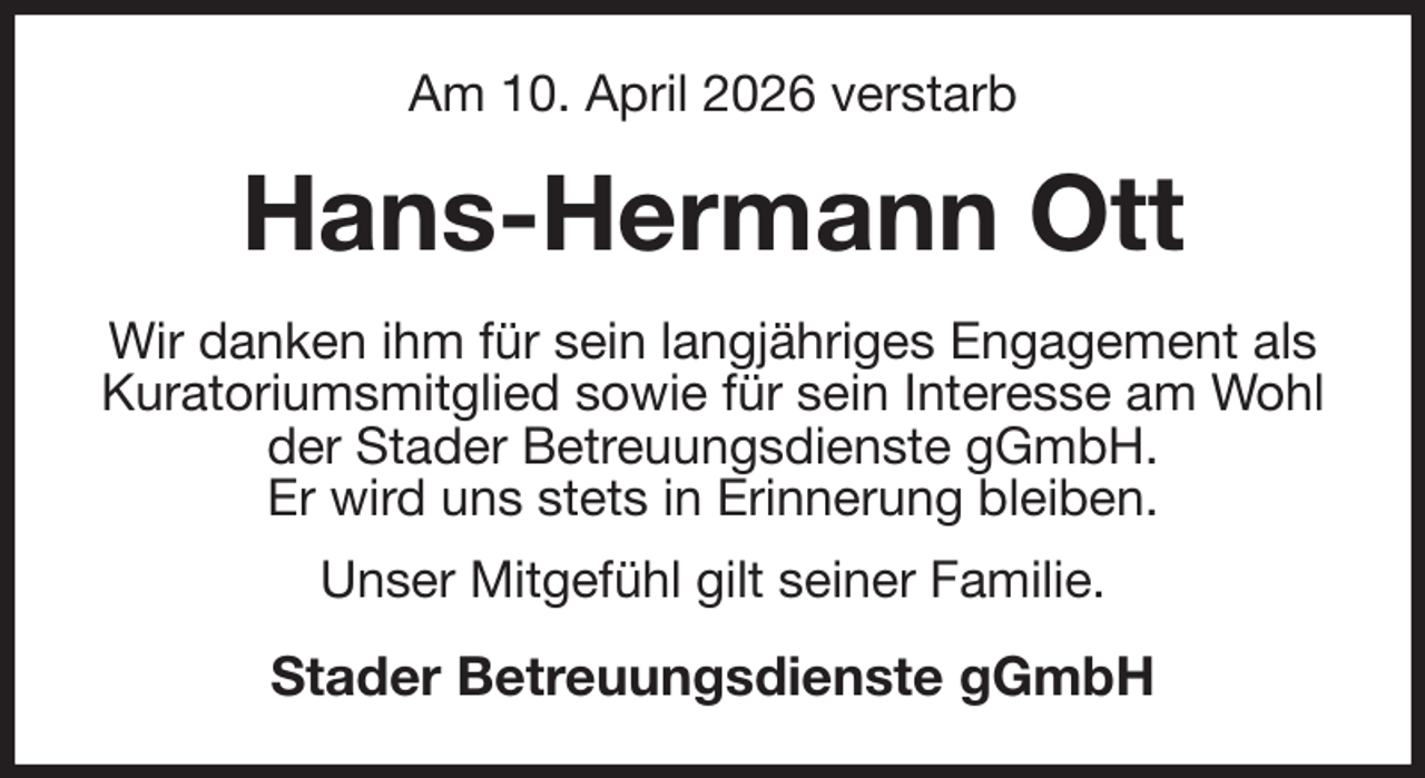 <p>Am 10. April 2026 verstarb<br />Hans-Hermann Ott<br />Wir danken ihm für sein langjähriges Engagement als Kuratoriumsmitglied sowie für sein Interesse am Wohl der Stader Betreuungsdienste gGmbH.<br />Er wird uns stets in Erinnerung bleiben.<br />Unser Mitgefühl gilt seiner Familie.<br />Stader Betreuungsdienste gGmbH</p>