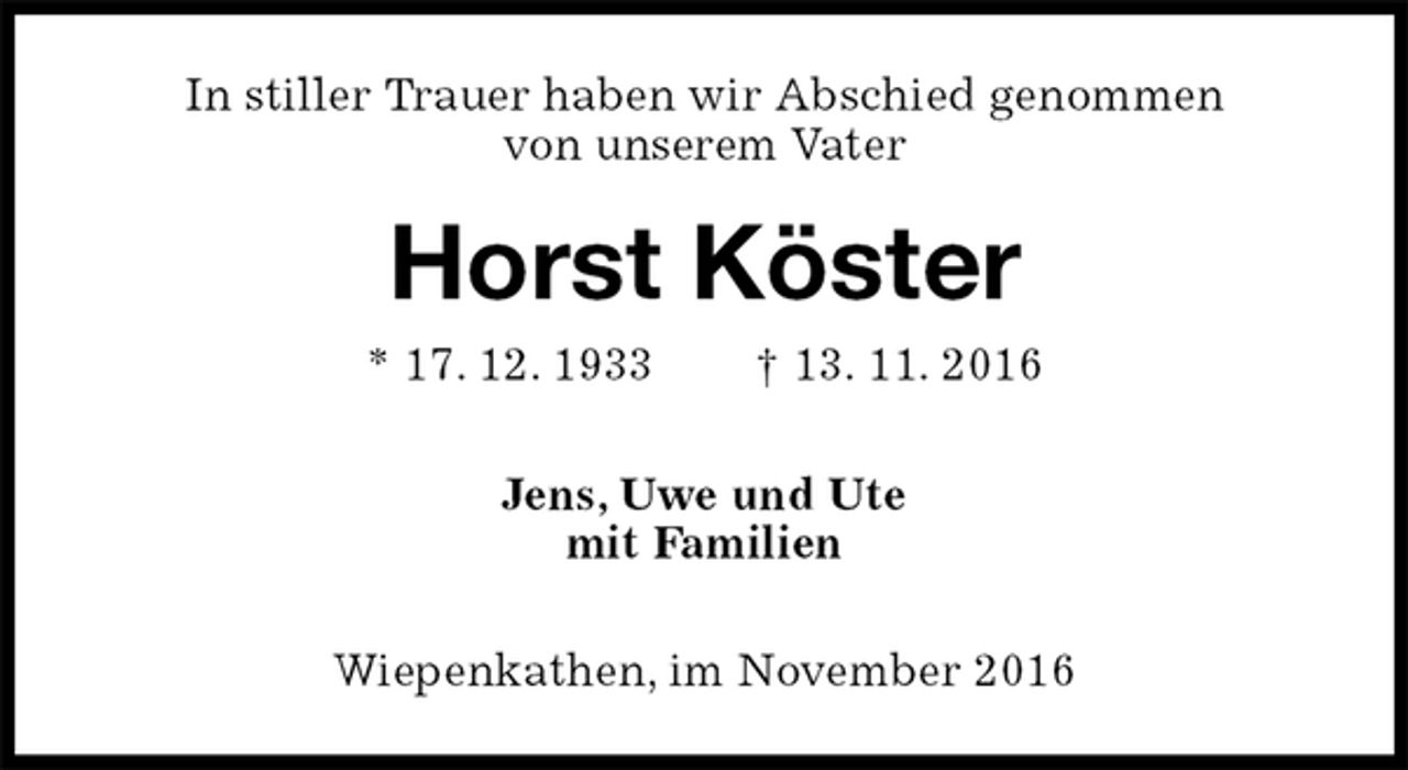 <p>In stiller Trauer haben wir Abschied genommen<br />von unserem Vater<br />Horst Köster<br />* 17. 12. 1933 † 13. 11. 2016<br />Jens, Uwe und Ute<br />mit Familien<br />Wiepenkathen, im November 2016</p>