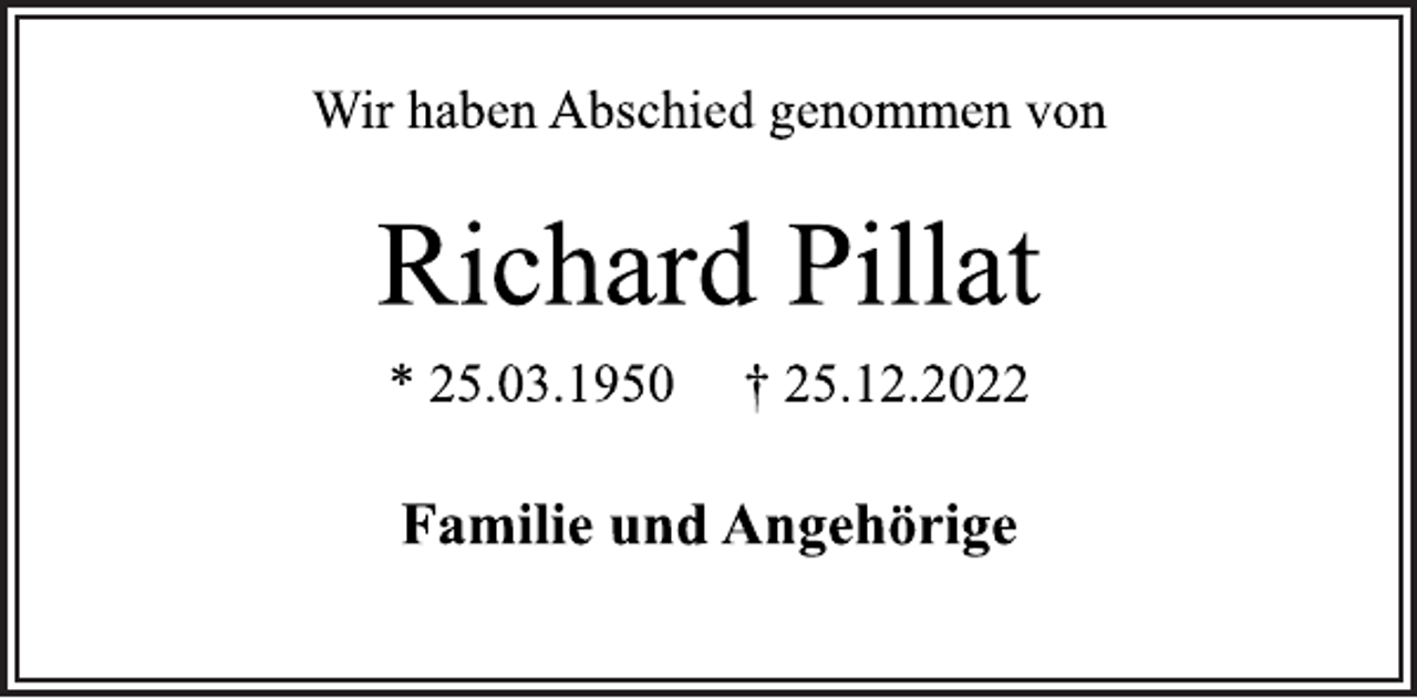 <p>Wir haben Abschied genommen von<br />Richard Pillat<br />* 25.03.1950 † 25.12.2022<br />Familie und Angehörige</p>
