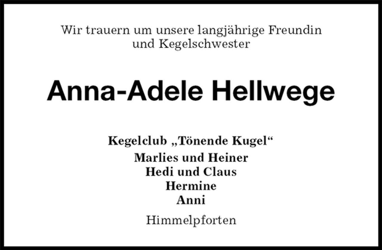 <p>Wir trauern um unsere langjährige Freundin<br />und Kegelschwester<br />Anna-Adele Hellwege<br />Kegelclub „Tönende Kugel“<br />Marlies und Heiner<br />Hedi und Claus<br />Hermine<br />Anni<br />Himmelpforten</p>