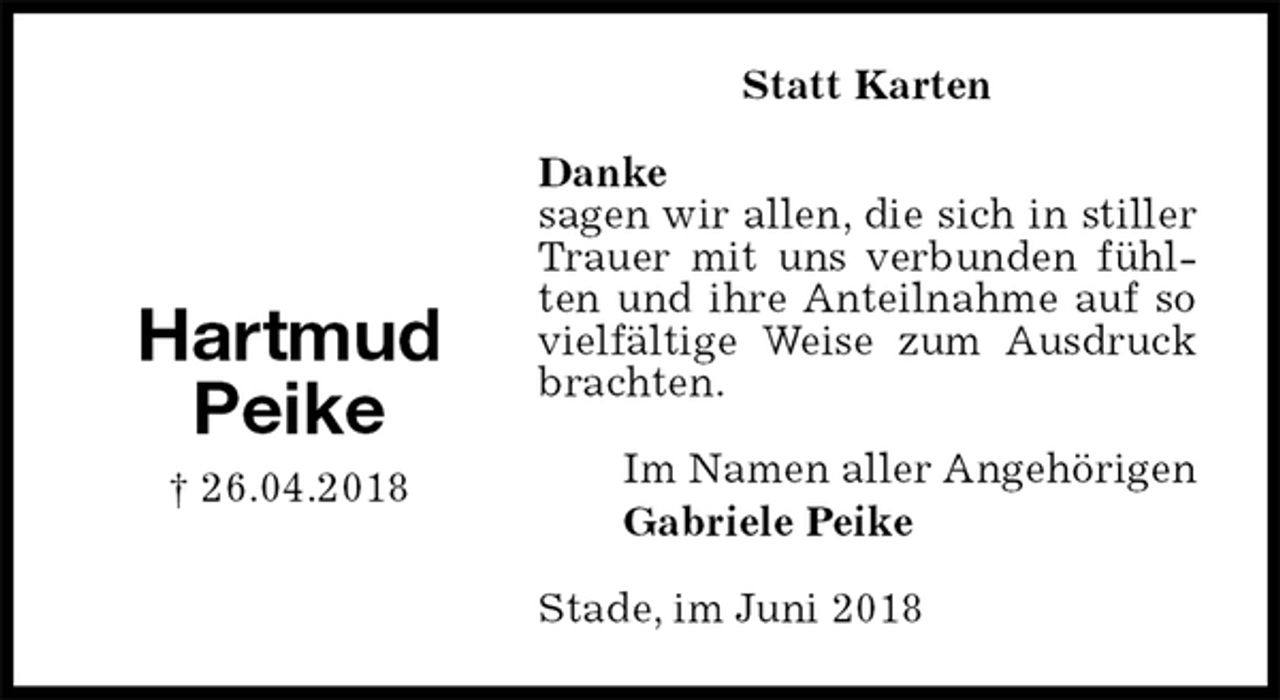 <p>Statt Karten<br />Danke<br />sagen wir allen, die sich in stiller Trauer mit uns verbunden fühlten und ihre Anteilnahme auf so vielfältige Weise zum Ausdruck brachten.<br />Stade, im Juni 2018<br />Im Namen aller Angehörigen<br />Gabriele Peike<br />Hartmud<br />Peike<br />† 26.04.2018</p>
