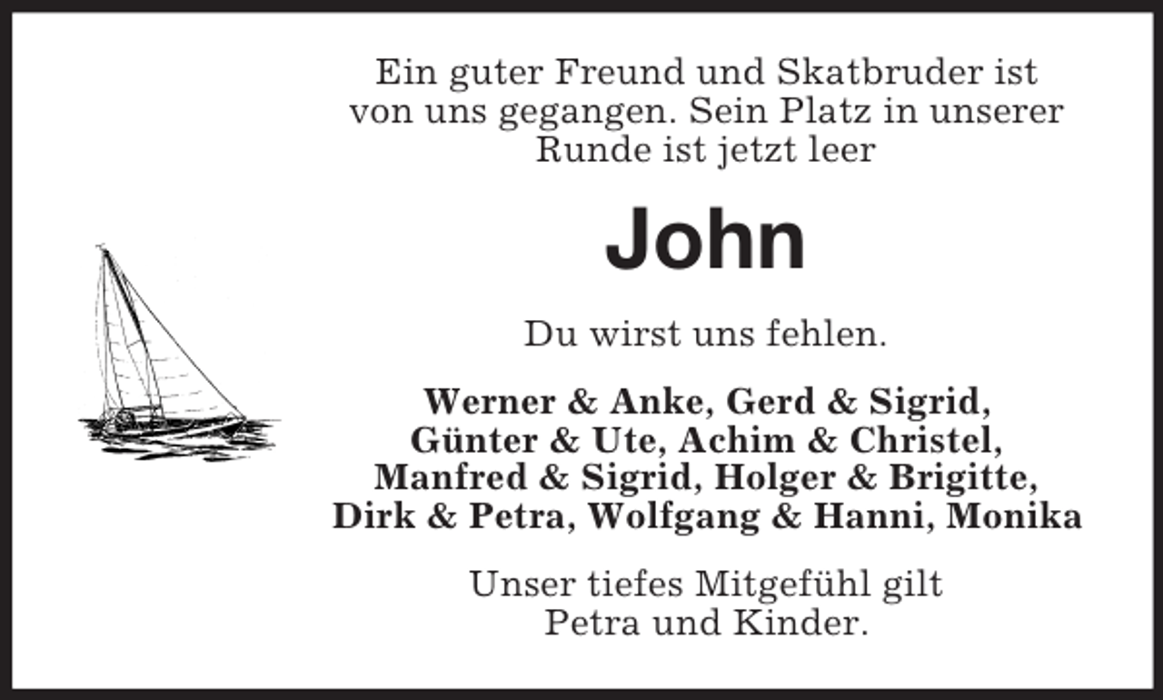<p>Ein guter Freund und Skatbruder ist<br />von uns gegangen. Sein Platz in unserer Runde ist jetzt leer<br />John<br />Du wirst uns fehlen.<br />Werner</p>