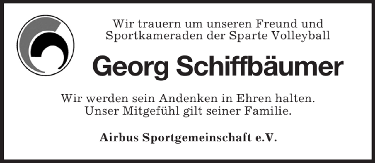 <p>Wir trauern um unseren Freund und<br />Sportkameraden der Sparte Volleyball</p><p>Georg Schiffbäumer<br />Wir werden sein Andenken in Ehren halten.<br />Unser Mitgefühl gilt seiner Familie.<br />Airbus Sportgemeinschaft e.V.</p>