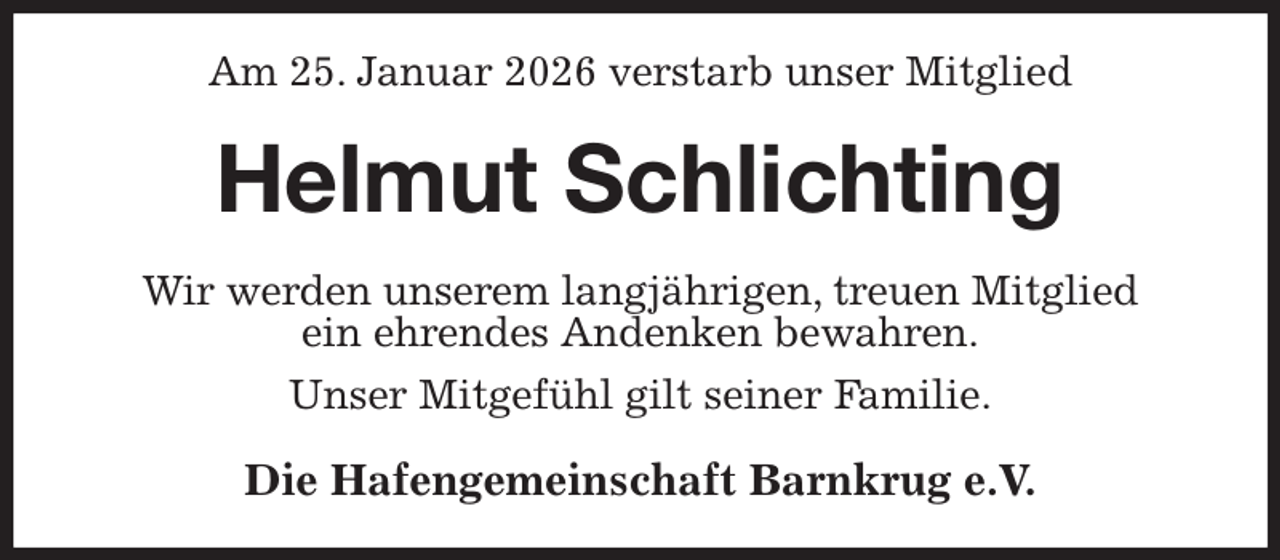 <p>Am 25. Januar 2026 verstarb unser Mitglied<br />Helmut Schlichting<br />Wir werden unserem langjährigen, treuen Mitglied<br />ein ehrendes Andenken bewahren.<br />Unser Mitgefühl gilt seiner Familie.<br />Die Hafengemeinschaft Barnkrug e.V.</p>