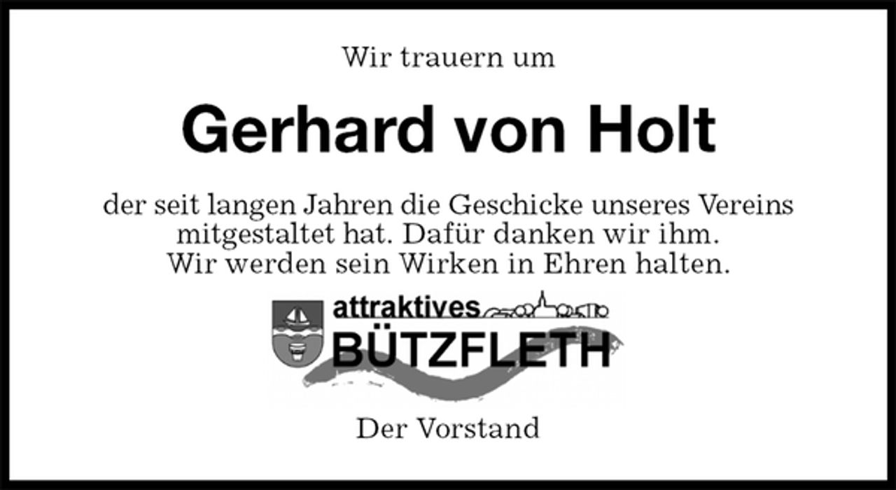 <p>Wir trauern um<br />Gerhard von Holt<br />der seit langen Jahren die Geschicke unseres Vereins<br />mitgestaltet hat. Dafür danken wir ihm.<br />Wir werden sein Wirken in Ehren halten.<br />Der Vorstand</p>