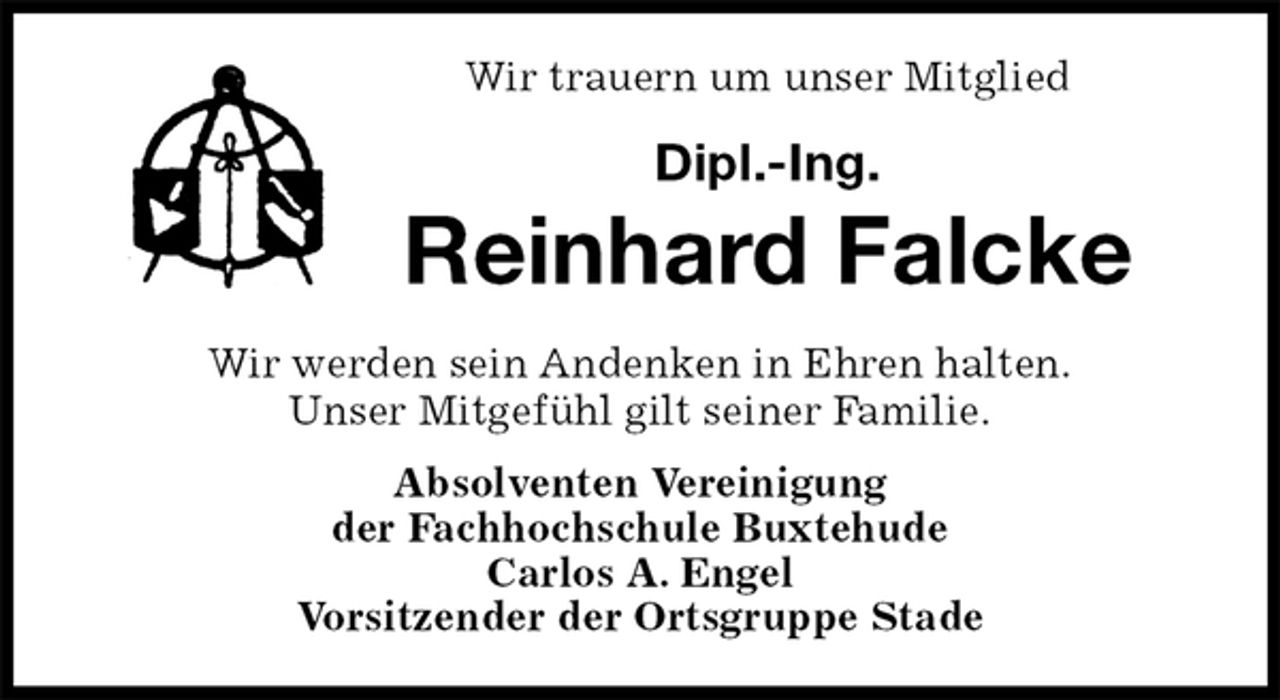 <p>Wir trauern um unser Mitglied<br />Dipl.-Ing.<br />Reinhard Falcke<br />Wir werden sein Andenken in Ehren halten.<br />Unser Mitgefühl gilt seiner Familie.<br />Absolventen Vereinigung<br />der Fachhochschule Buxtehude<br />Carlos A. Engel<br />Vorsitzender der Ortsgruppe Stade</p>