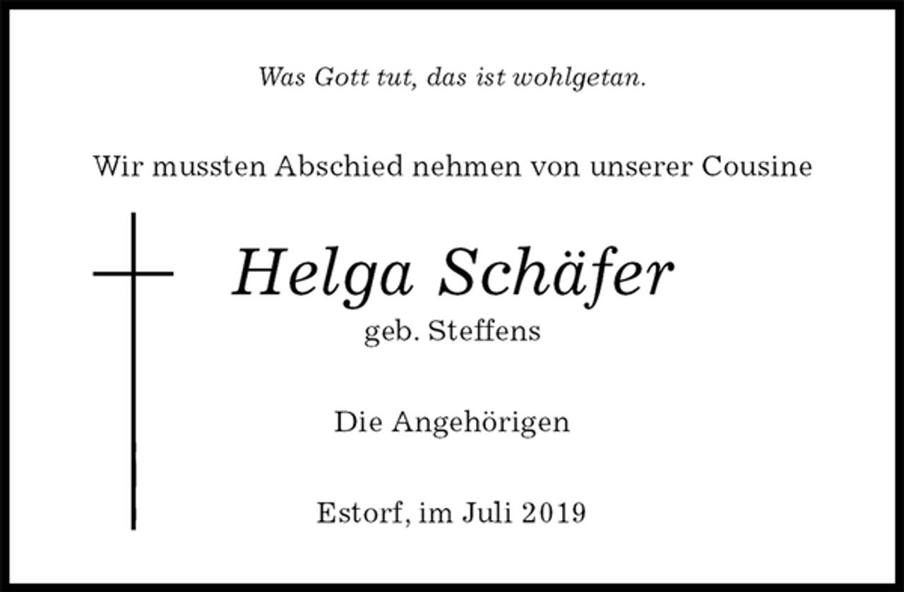 <p>Was Gott tut, das ist wohlgetan.<br />Wir mussten Abschied nehmen von unserer Cousine<br />Helga Schäfer<br />geb. Steffens<br />Die Angehörigen<br />Estorf, im Juli 2019</p>
