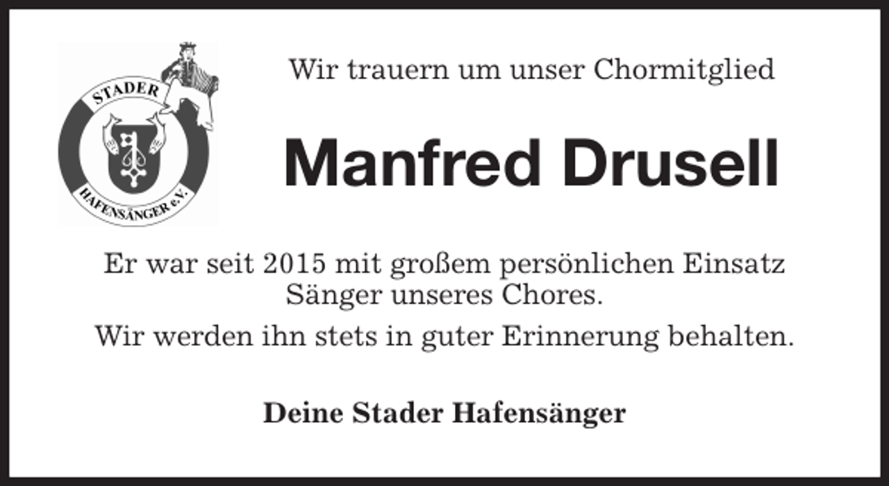 <p>Wir trauern um unser Chormitglied<br />Manfred Drusell<br />Er war seit 2015 mit großem persönlichen Einsatz<br />Sänger unseres Chores.<br />Wir werden ihn stets in guter Erinnerung behalten.<br />Deine Stader Hafensänger</p>