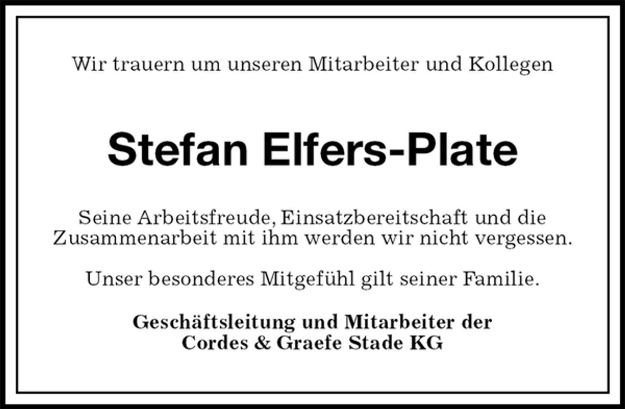 <p>Wir trauern um unseren Mitarbeiter und Kollegen<br />Stefan Elfers-Plate<br />Seine Arbeitsfreude, Einsatzbereitschaft und die<br />Zusammenarbeit mit ihm werden wir nicht vergessen.</p>
<p>Unser besonderes Mitgefühl gilt seiner Familie.<br />Geschäftsleitung und Mitarbeiter der<br />Cordes &amp; Graefe Stade KG</p>
