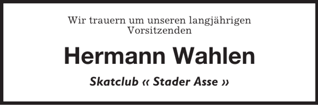<p>Wir trauern um unseren langjährigen<br />Vorsitzenden<br />Hermann Wahlen<br />Skatclub ‹‹ Stader Asse ››</p>