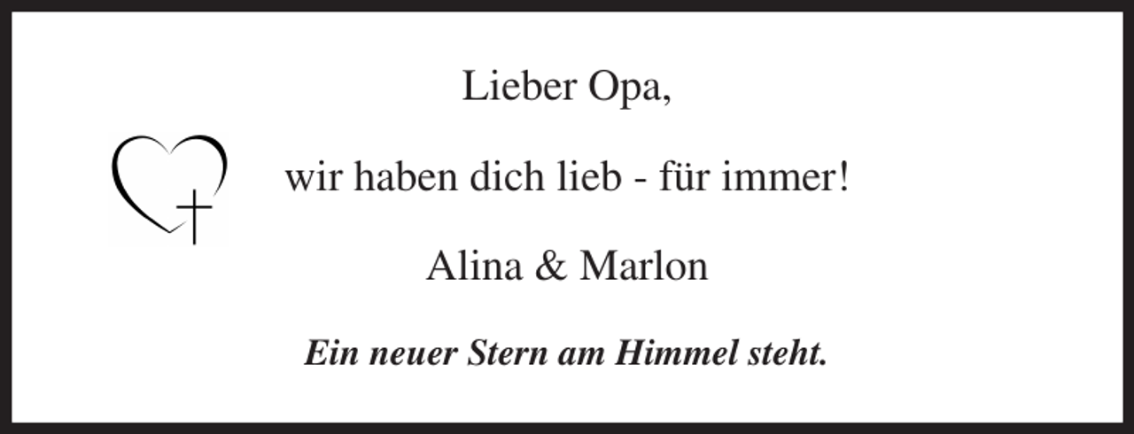 <p>Lieber Opa,<br />wir haben dich lieb - für immer!<br />Alina &amp; Marlon<br />Ein neuer Stern am Himmel steht.</p>