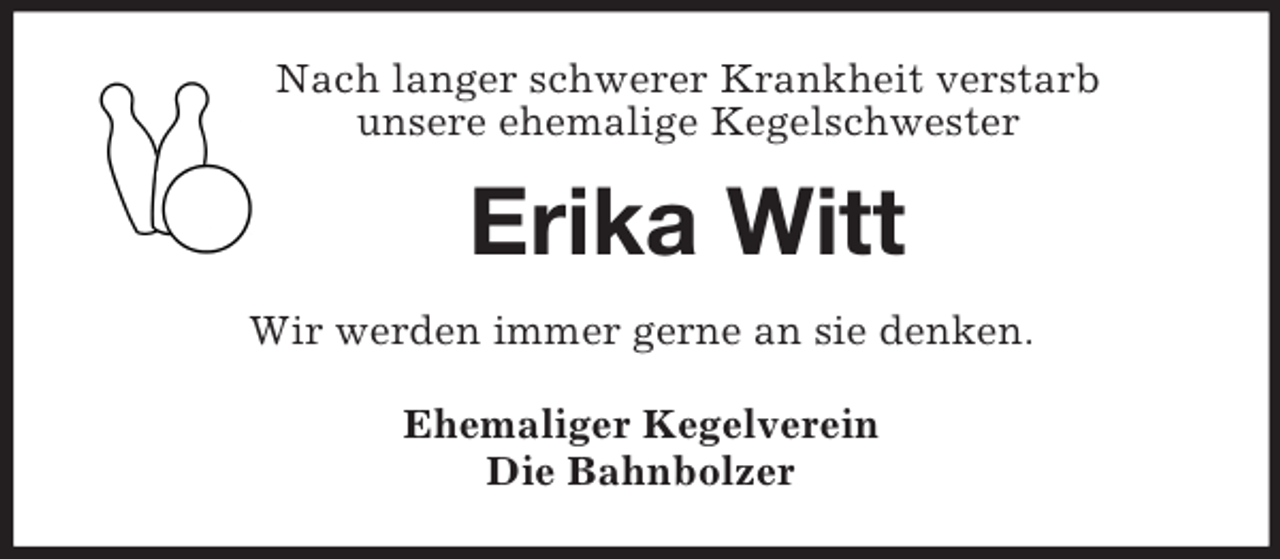 <p>Nach langer schwerer Krankheit verstarb<br />unsere ehemalige Kegelschwester<br />Erika Witt<br />Wir werden immer gerne an sie denken.<br />Ehemaliger Kegelverein<br />Die Bahnbolzer</p>