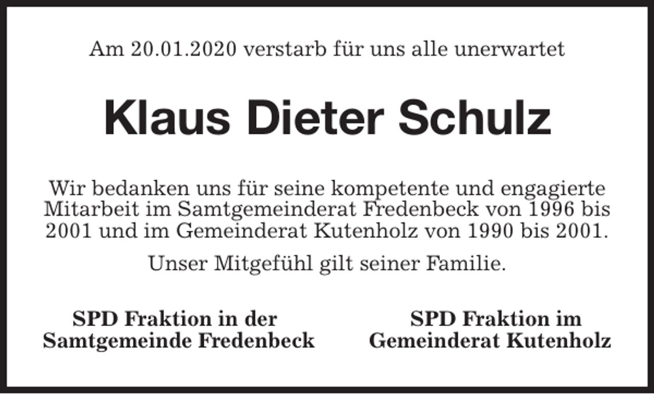 <p>Am 20.01.2020 verstarb für uns alle unerwartet<br />Klaus Dieter Schulz<br />Wir bedanken uns für seine kompetente und engagierte Mitarbeit im Samtgemeinderat Fredenbeck von 1996 bis 2001 und im Gemeinderat Kutenholz von 1990 bis 2001.<br />Unser Mitgefühl gilt seiner Familie.<br />SPD Fraktion in der SPD Fraktion im<br />Samtgemeinde Fredenbeck Gemeinderat Kutenholz</p>