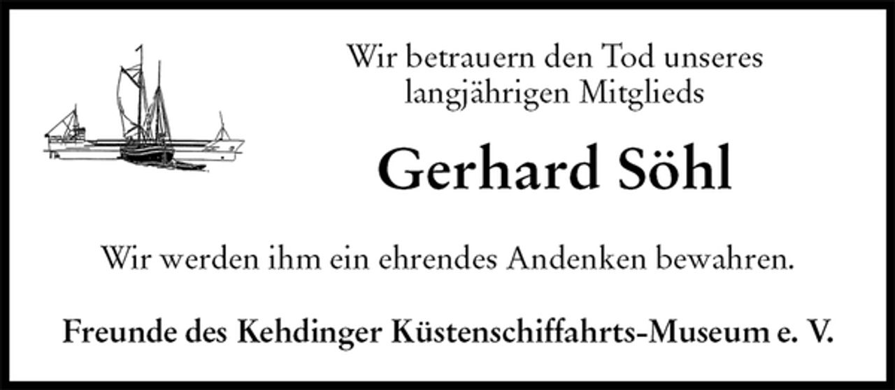 <p>Wir betrauern den Tod unseres<br />langjährigen Mitglieds<br />Gerhard Söhl<br />Freunde des Kehdinger Küstenschiffahrts-Museum e. V.<br />Wir werden ihm ein ehrendes Andenken bewahren.</p>