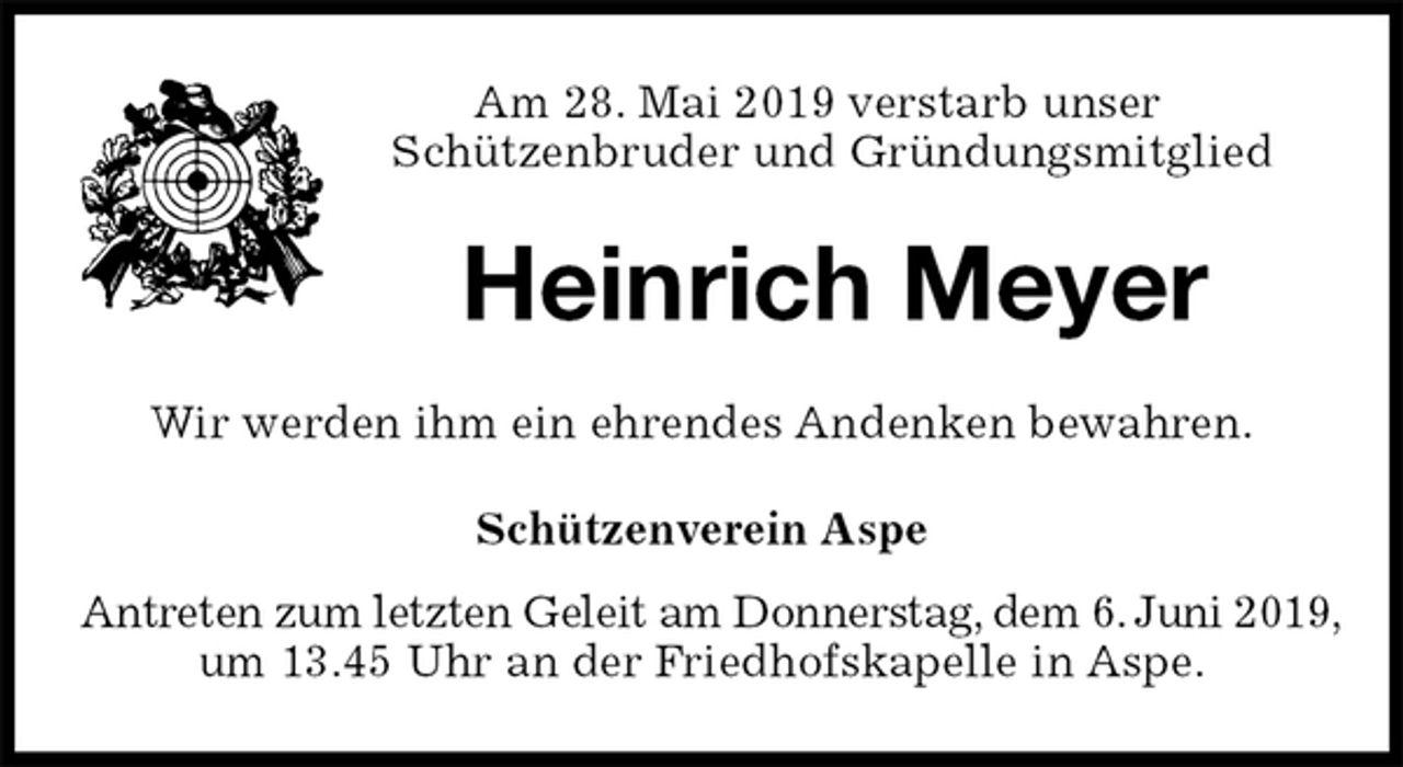 <p>Am 28. Mai 2019 verstarb unser<br />Schützenbruder und Gründungsmitglied<br />Heinrich Meyer<br />Schützenverein Aspe<br />Antreten zum letzten Geleit am Donnerstag, dem 6. Juni 2019,<br />um 13.45 Uhr an der Friedhofskapelle in Aspe.<br />Wir werden ihm ein ehrendes Andenken bewahren.</p>