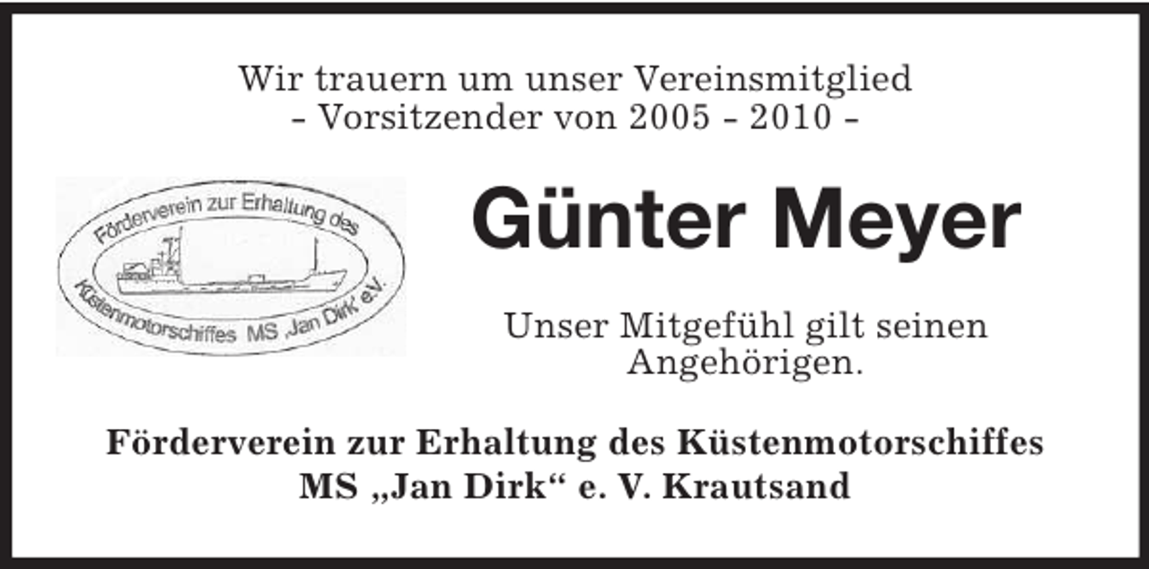 <p>Wir trauern um unser Vereinsmitglied<br />- Vorsitzender von 2005 - 2010 -<br />Günter Meyer<br />Unser Mitgefühl gilt seinen<br />Angehörigen.<br />Förderverein zur Erhaltung des Küstenmotorschiffes<br />MS „Jan Dirk“ e. V. Krautsand</p>