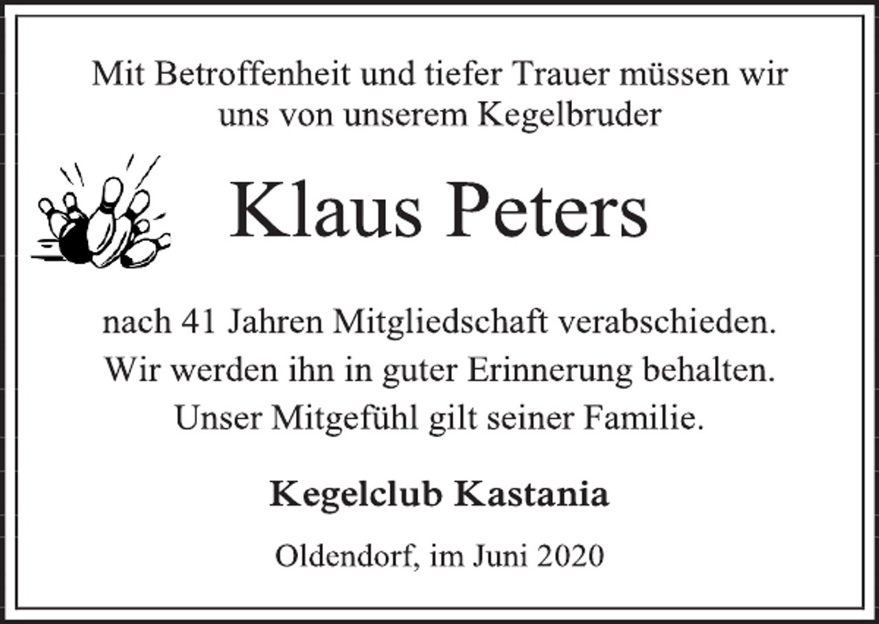 <p>Mit Betroffenheit und tiefer Trauer müssen wir<br />uns von unserem Kegelbruder<br />Klaus Peters<br />nach 41 Jahren Mitgliedschaft verabschieden.<br />Wir werden ihn in guter Erinnerung behalten.<br />Unser Mitgefühl gilt seiner Familie.<br />Kegelclub Kastania<br />Oldendorf, im Juni 2020</p>