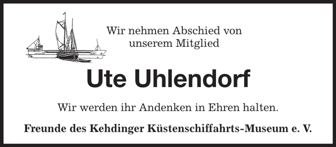 <p>Wir nehmen Abschied von<br />unserem Mitglied<br />Ute Uhlendorf<br />Wir werden ihr Andenken in Ehren halten.<br />Freunde des Kehdinger Küstenschiffahrts-Museum e. V.</p>